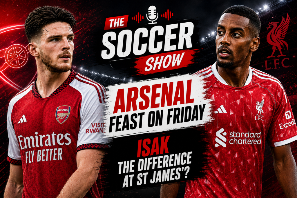 The Soccer Show – Arsenal feast on Friday, Isak the difference at St James’?